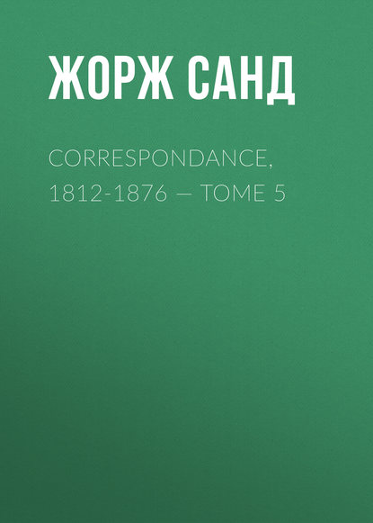 Correspondance, 1812-1876 — Tome 5 - Жорж Санд