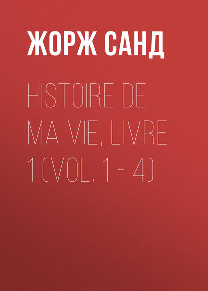 Histoire de ma Vie, Livre 1 (Vol. 1 – 4) - Жорж Санд