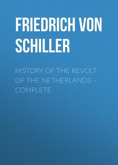 History of the Revolt of the Netherlands – Complete — Фридрих Шиллер