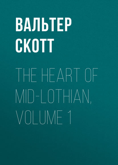 The Heart of Mid-Lothian, Volume 1 - Вальтер Скотт