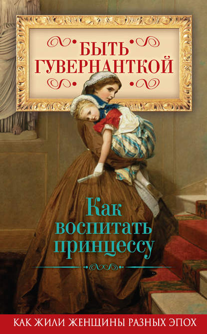 Быть гувернанткой. Как воспитать принцессу - Группа авторов