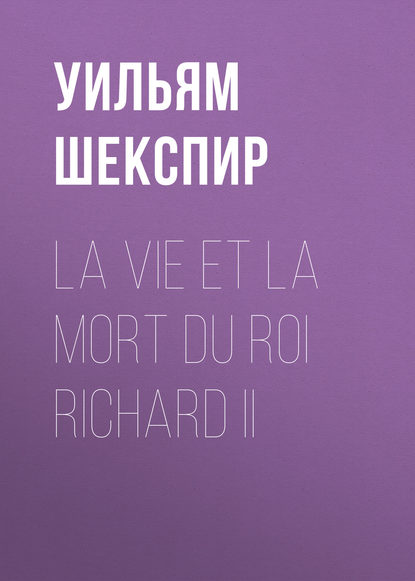 La vie et la mort du roi Richard II - Уильям Шекспир