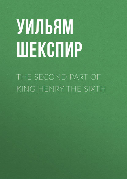 The Second Part of King Henry the Sixth - Уильям Шекспир