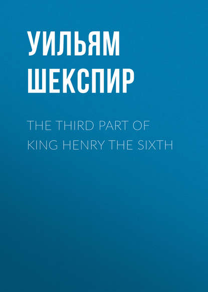 The Third Part of King Henry the Sixth - Уильям Шекспир