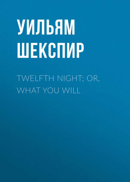 Twelfth Night; Or, What You Will - Уильям Шекспир