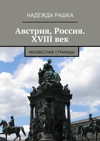 Австрия, Россия. XVIII век. Неизвестные страницы - Надежда Рашка