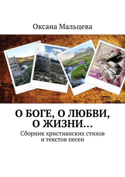 О Боге, о любви, о жизни… Сборник христианских стихов и текстов песен - Оксана Мальцева