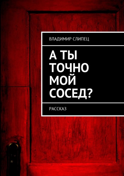 А ты точно мой сосед? Рассказ - Владимир Владимирович Слипец