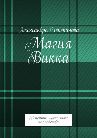 Магия Викка. Рецепты языческого колдовства - Александра Черепанова