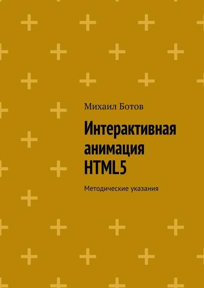 Интерактивная анимация HTML5. Методические указания - Михаил Ботов