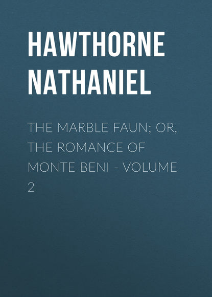 The Marble Faun; Or, The Romance of Monte Beni - Volume 2 - Натаниель Готорн