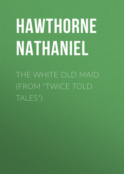 The White Old Maid (From Twice Told Tales) - Натаниель Готорн