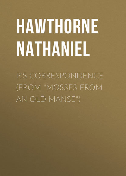 P.'s Correspondence (From Mosses from an Old Manse) - Натаниель Готорн