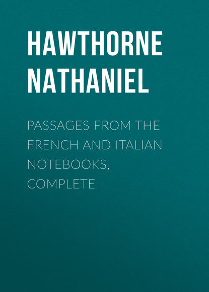 Passages from the French and Italian Notebooks, Complete - Натаниель Готорн