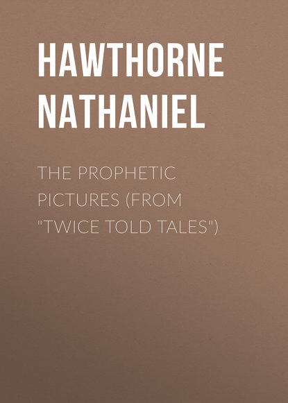 The Prophetic Pictures (From Twice Told Tales) - Натаниель Готорн