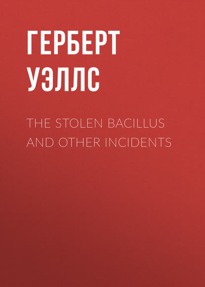 The Stolen Bacillus and Other Incidents - Герберт Уэллс