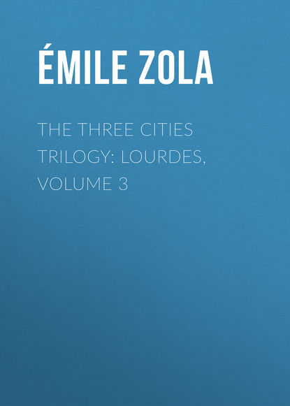 The Three Cities Trilogy: Lourdes, Volume 3 - Эмиль Золя