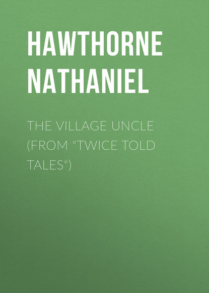 The Village Uncle (From Twice Told Tales) - Натаниель Готорн