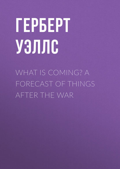 What is Coming? A Forecast of Things after the War - Герберт Уэллс