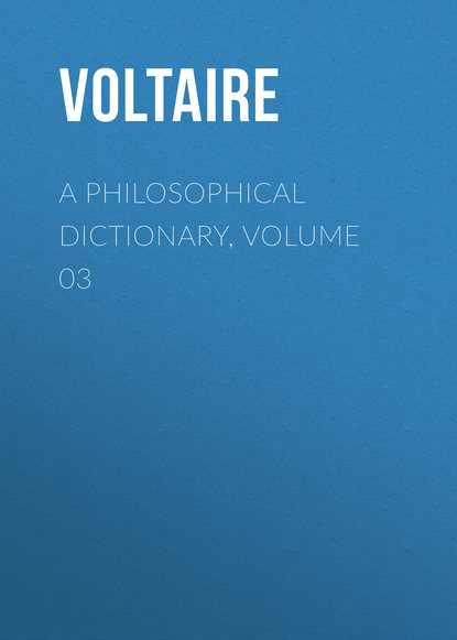 A Philosophical Dictionary, Volume 03 - Вольтер