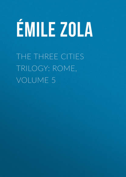 The Three Cities Trilogy: Rome, Volume 5 - Эмиль Золя