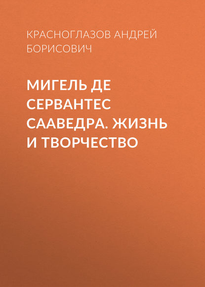 Мигель де Сервантес Сааведра. Жизнь и творчество - Андрей Красноглазов