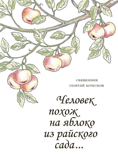 Человек похож на яблоко из райского сада… — священник Георгий Кочетков