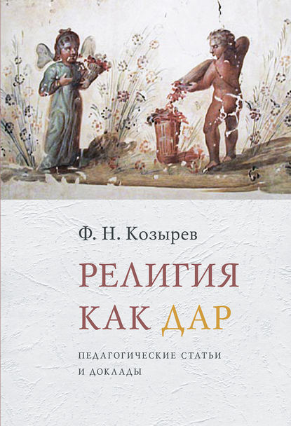 Религия как дар. Педагогические статьи и доклады — Ф. Н. Козырев