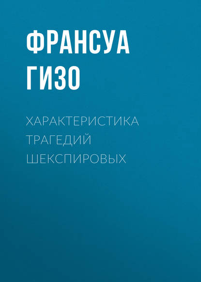 Характеристика Трагедий Шекспировых - Франсуа Гизо