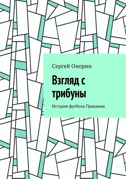 Взгляд с трибуны. История футбола Прикамья - Сергей Онорин