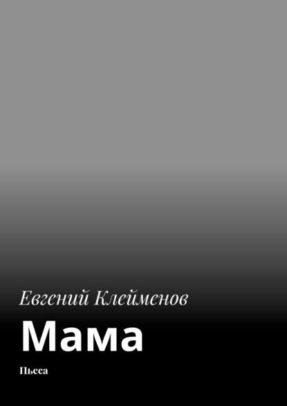 Мама. Пьеса - Евгений Юрьевич Клейменов