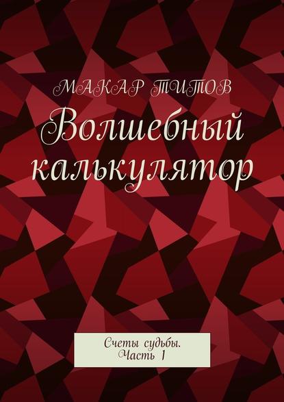 Волшебный калькулятор. Счеты судьбы. Часть 1 - Макар Титов