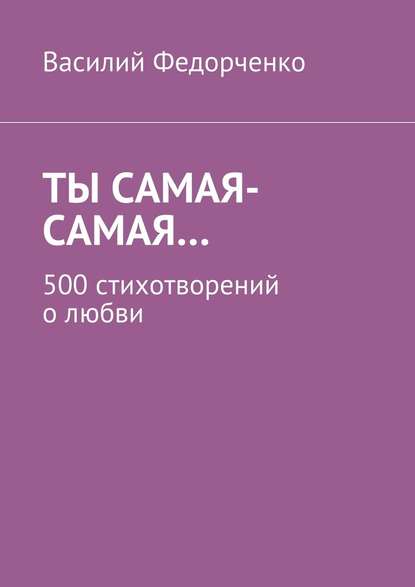 Ты самая-самая… 500 стихотворений о любви - Василий Федорченко