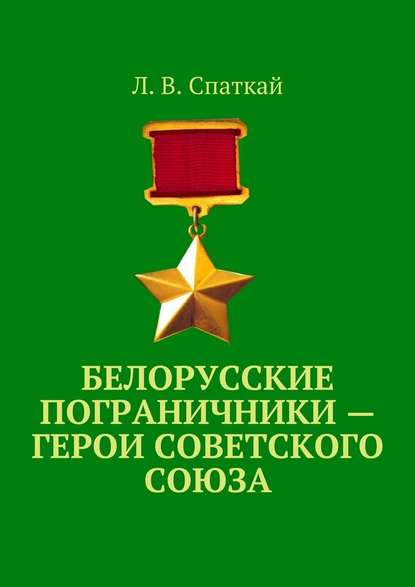 Белорусские пограничники – Герои Советского Союза - Л. В. Спаткай