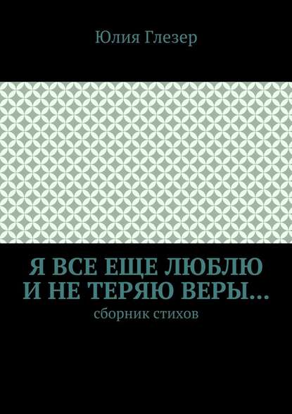 Я все еще люблю и не теряю веры… Сборник стихов - Юлия Глезер