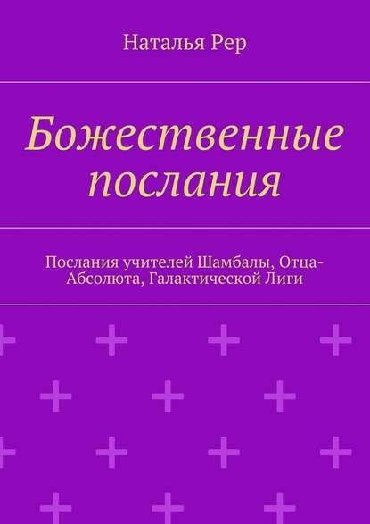 Божественные послания. Послания учителей Шамбалы, Отца-Абсолюта, Галактической Лиги - Наталья Рер