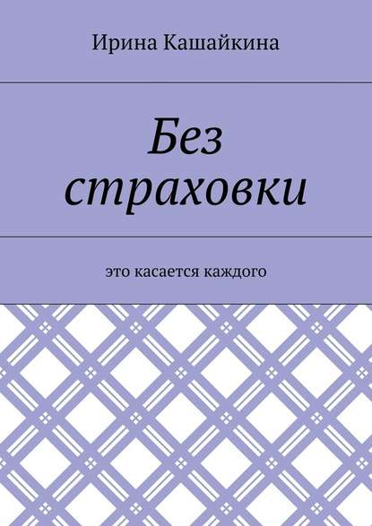 Без страховки. Это касается каждого - Ирина Леонидовна Кашайкина