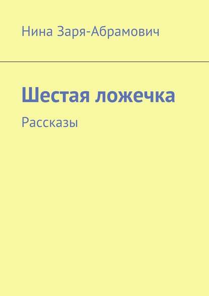 Шестая ложечка. Рассказы - Нина Заря-Абрамович