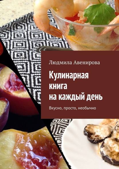 Кулинарная книга на каждый день. Вкусно, просто, необычно - Людмила Авенирова