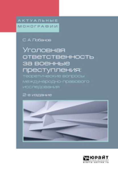 Уголовная ответственность за военные преступления: теоретические вопросы международно-правового исследования 2-е изд., испр. и доп. Монография — Сергей Александрович Лобанов