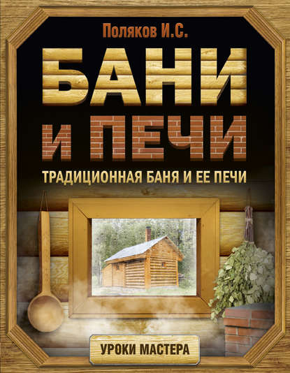 Бани и печи. Традиционная баня и ее печи - Илья Поляков