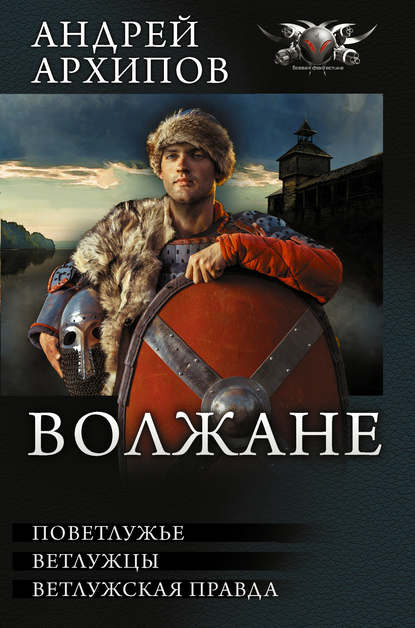 Волжане: Поветлужье. Ветлужцы. Ветлужская Правда (сборник) — Андрей Архипов