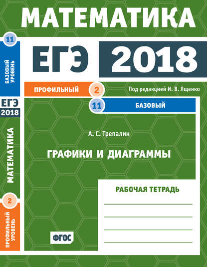 ЕГЭ 2018. Математика. Графики и диаграммы. Задача 2 (профильный уровень). Задача 11 (базовый уровень). Рабочая тетрадь - А. С. Трепалин