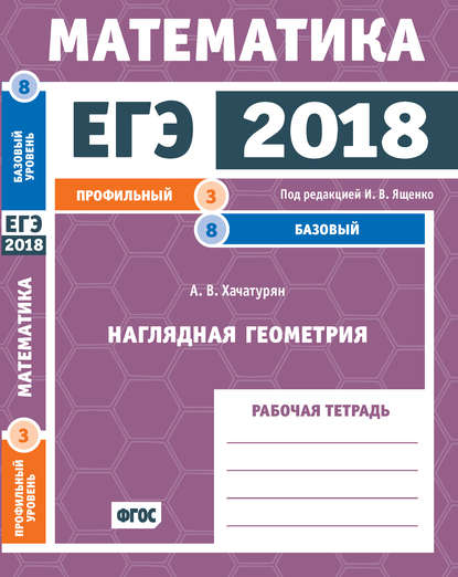 ЕГЭ 2018. Математика. Наглядная геометрия. Задача 3 (профильный уровень). Задача 8 (базовый уровень). Рабочая тетрадь - А. В. Хачатурян