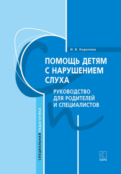 Помощь детям с нарушением слуха. Руководство для родителей и специалистов — И. В. Королева