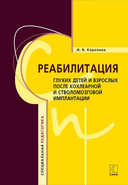 Реабилитация глухих детей и взрослых после кохлеарной и стволомозговой имплантации - И. В. Королева