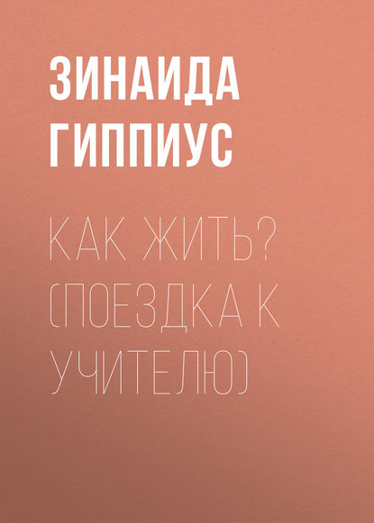 Как жить? (Поездка к учителю) - Зинаида Гиппиус