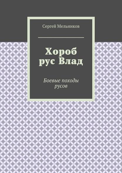 Хороб рус Влад. Боевые походы русов - Сергей Мельников