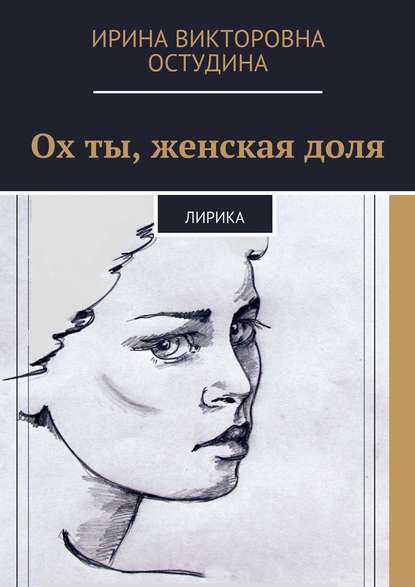 Ох ты, женская доля. Лирика - Ирина Викторовна Остудина