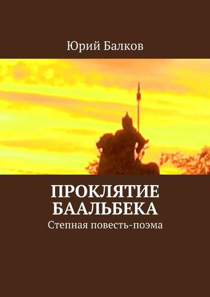 Проклятие Баальбека. Степная поэма - Юрий Кимович Балков